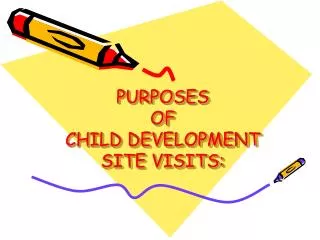 PURPOSES OF CHILD DEVELOPMENT SITE VISITS: