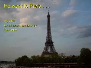 He went to Paris . . . July 2004 A multimedia presentation by Paul Matter