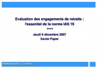Evaluation des engagements de retraite : l'essentiel de la norme IAS 19 **** Jeudi 6 décembre 2007 Xavier Paper
