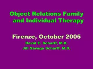 Object Relations Family and Individual Therapy Firenze, October 2005 David E. Scharff, M.D. Jill Savege Scharff, M.D.