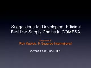 Suggestions for Developing Efficient Fertilizer Supply Chains in COMESA Presentation by Ron Kopicki, K Squared Interna