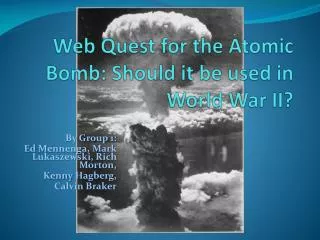 Web Quest for the Atomic Bomb: Should it be used in World War II?