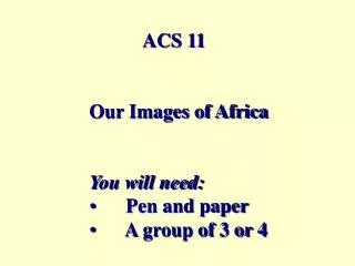 ACS 11 Our Images of Africa You will need: Pen and paper A group of 3 or 4