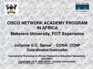 CISCO NETWORK ACADEMY PROGRAM IN AFRICA Makerere University, FCIT Experience Julianne S.O. Sansa* - CCNA/ CCNP Coordina