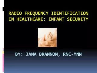 Radio Frequency Identification in Healthcare: Infant Security By: Jana Brannon, RNC-MNN