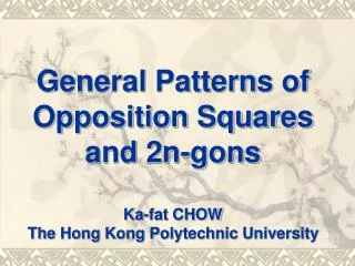 General Patterns of Opposition Squares and 2n-gons Ka-fat CHOW The Hong Kong Polytechnic University