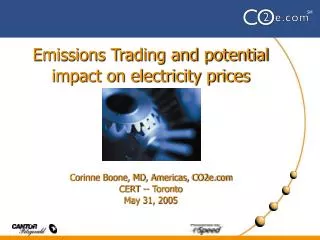 Emissions Trading and potential impact on electricity prices Corinne Boone, MD, Americas, CO2e.com CERT -- Toronto May 3