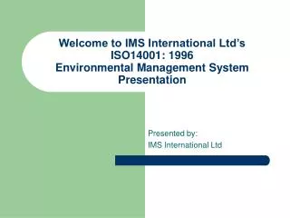 Welcome to IMS International Ltd’s ISO14001: 1996 Environmental Management System Presentation