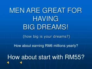 MEN ARE GREAT FOR HAVING BIG DREAMS!