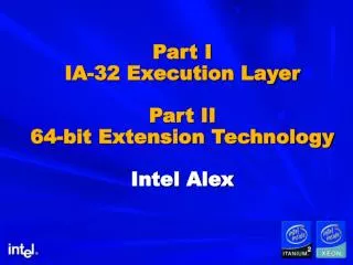 Part I IA-32 Execution Layer Part II 64-bit Extension Technology Intel Alex