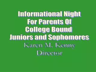 Informational Night For Parents Of College Bound Juniors and Sophomores Karen M. Kenny Director