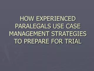 HOW EXPERIENCED PARALEGALS USE CASE MANAGEMENT STRATEGIES TO PREPARE FOR TRIAL