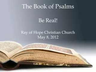The Book of Psalms Be Real! Ray of Hope Christian Church May 8, 2012
