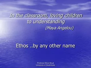 In the classroom, loving children to understanding (Maya Angelou) Ethos ..by any other name