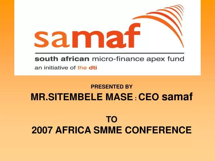 presented by mr sitembele mase ceo samaf to 2007 africa smme conference