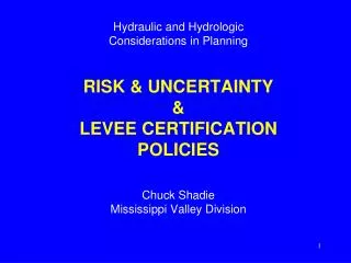 Hydraulic and Hydrologic Considerations in Planning RISK &amp; UNCERTAINTY &amp; LEVEE CERTIFICATION POLICIES Chuck Sh