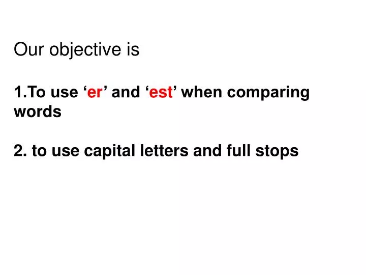 our objective is 1 to use er and est when comparing words 2 to use capital letters and full stops
