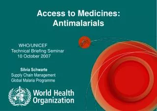 Access to Medicines: Antimalarials WHO/UNICEF Technical Briefing Seminar 10 October 2007