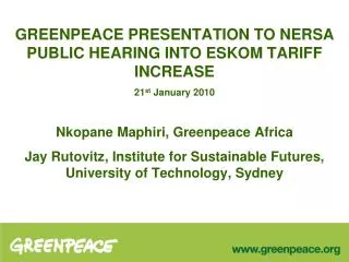 GREENPEACE PRESENTATION TO NERSA PUBLIC HEARING INTO ESKOM TARIFF INCREASE 21 st January 2010 Nkopane Maphiri , Greenp