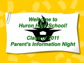 Welcome to Huron High School! Class of 2011 Parent’s Information Night