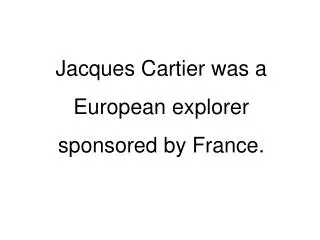 Jacques Cartier was a European explorer sponsored by France.