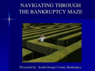 NAVIGATING THROUGH THE BANKRUPTCY MAZE Presented by: South Orange County Bankruptcy