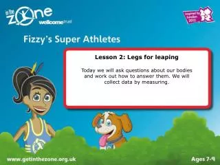 Lesson 2: Legs for leaping Today we will ask questions about our bodies and work out how to answer them. We will colle