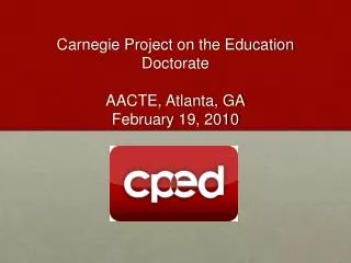 Carnegie Project on the Education Doctorate AACTE, Atlanta, GA February 19, 2010