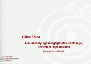 Gábor Edina A munkahelyi egészségfejlesztés lehetőségei, nemzetközi tapasztalatok Budapest, 2010. március 9.