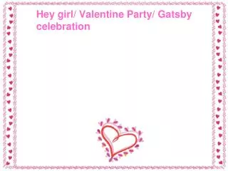 Hey girl/ Valentine Party/ Gatsby 	celebration
