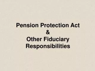 Pension Protection Act &amp; Other Fiduciary Responsibilities