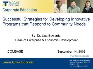 Successful Strategies for Developing Innovative Programs that Respond to Community Needs By Dr. Lisa Edwards, Dean of