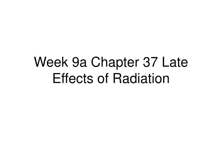 week 9a chapter 37 late effects of radiation