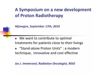 A Symposium on a new development of Proton Radiotherapy Nijmegen, September 17th, 2010