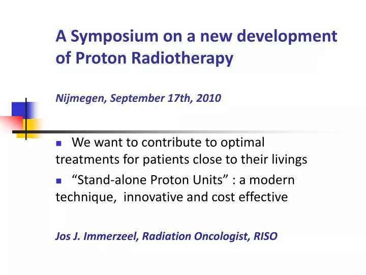 a symposium on a new development of proton radiotherapy nijmegen september 17th 2010