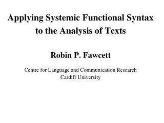 Applying Systemic Functional Syntax to the Analysis of Texts Robin P. Fawcett Centre for Language and Communication Res