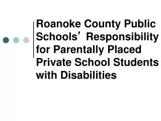 Roanoke County Public Schools ’ Responsibility for Parentally Placed Private School Students with Disabilities