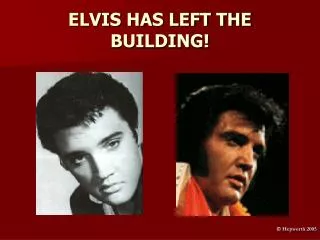ELVIS HAS LEFT THE BUILDING!