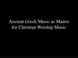 Ancient Greek Music as Matrix for Christian Worship Music