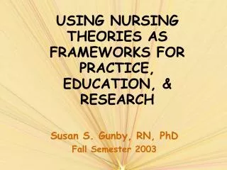 USING NURSING THEORIES AS FRAMEWORKS FOR PRACTICE, EDUCATION, &amp; RESEARCH