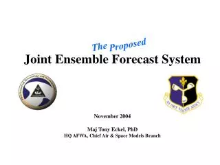 Joint Ensemble Forecast System November 2004 Maj Tony Eckel, PhD HQ AFWA, Chief Air &amp; Space Models Branch