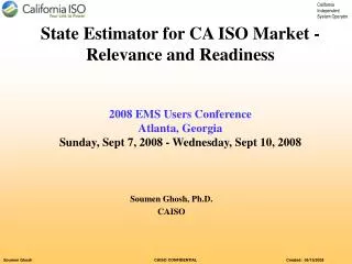 State Estimator for CA ISO Market -Relevance and Readiness 2008 EMS Users Conference Atlanta, Georgia Sunday, Sept 7, 2