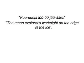 &quot; Kuu-uurija töö-öö jää-äärel &quot; &quot; The moon explorer's worknight on the edge of the ice &quot;.