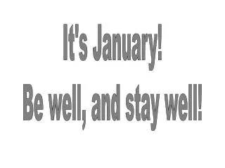 It's January! Be well, and stay well!