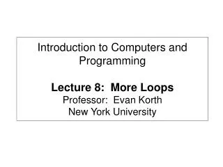 Introduction to Computers and Programming Lecture 8: More Loops Professor: Evan Korth New York University