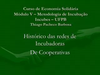 Curso de Economia Solidária Módulo V – Metodologia de Incubação Incubes – UFPB Thiago Pacheco Barbosa
