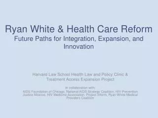 Ryan White &amp; Health Care Reform Future Paths for Integration, Expansion, and Innovation