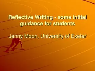 Reflective Writing - some initial guidance for students Jenny Moon, University of Exeter