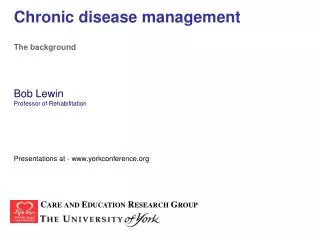 Chronic disease management The background Bob Lewin Professor of Rehabilitation Presentations at - www.yorkconference.or