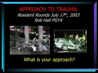 APPROACH TO TRAUMA Resident Rounds July 17 th , 2003 Rob Hall PGY4